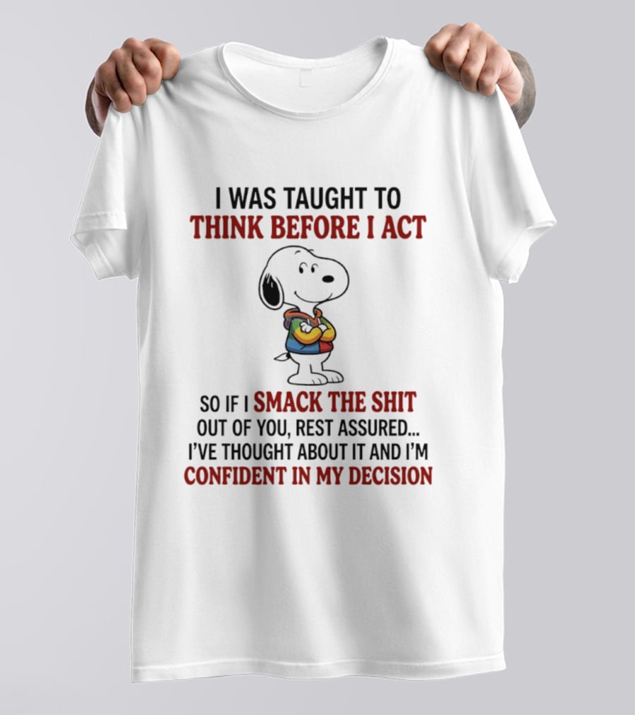 Snoopy I Was Taught To Think Before I Act So If I Smack The Shit Out Of You Confident T-Shirt