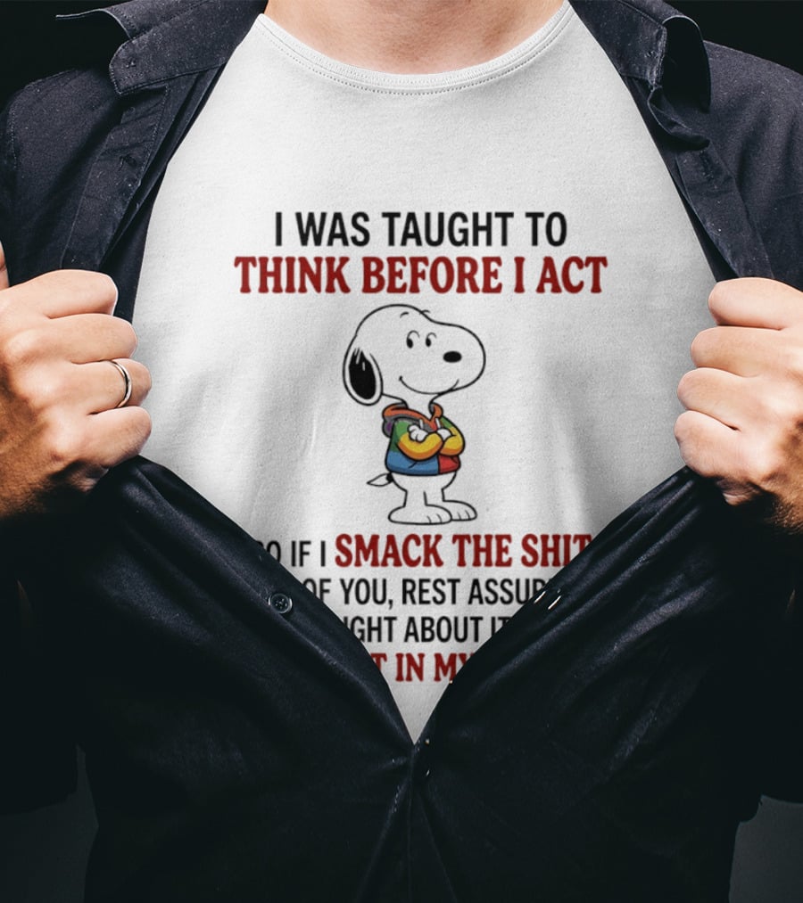 Snoopy I Was Taught To Think Before I Act So If I Smack The Shit Out Of You Confident T-Shirt