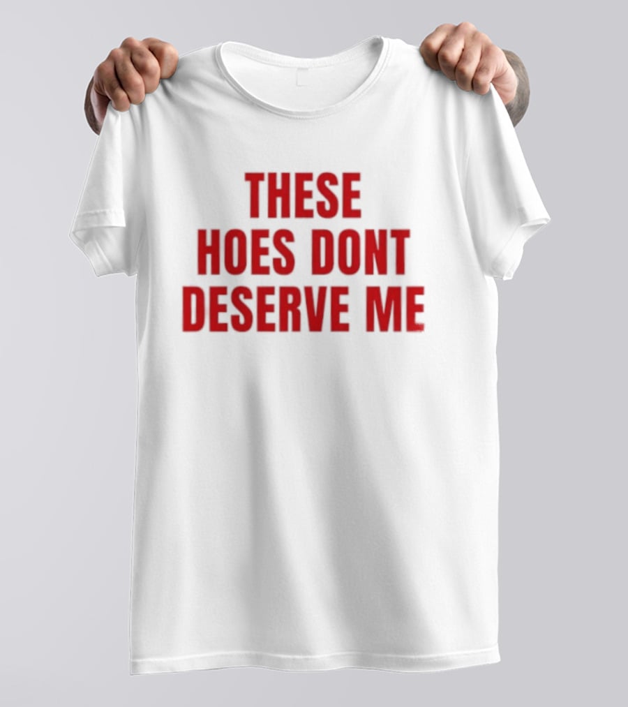 These Hoes Dont Deserve Me Retro Bold Red Lettering T-Shirt