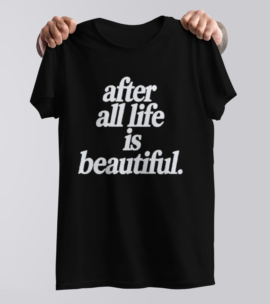After All Life Is Beautiful T-Shirt