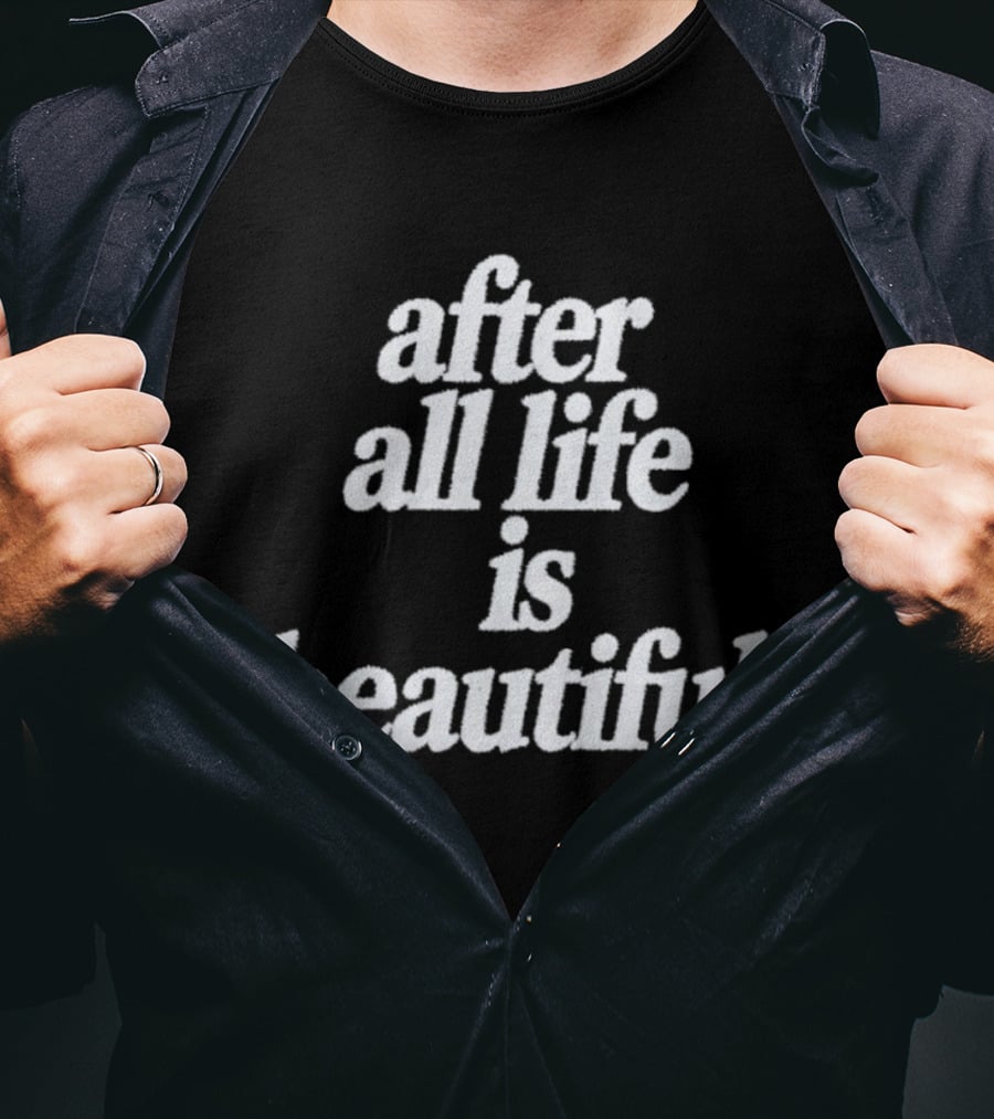 After All Life Is Beautiful T-Shirt