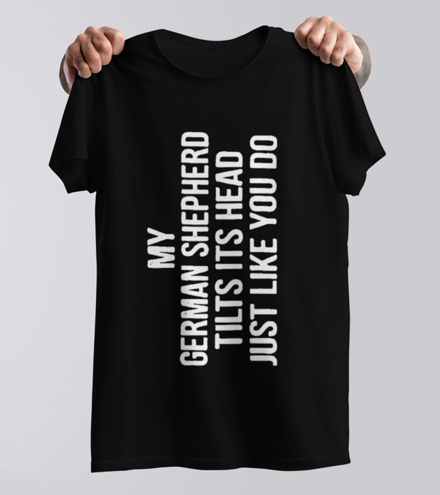 My German Shepherd Tilts Its Head Just Like You Do T-Shirt
