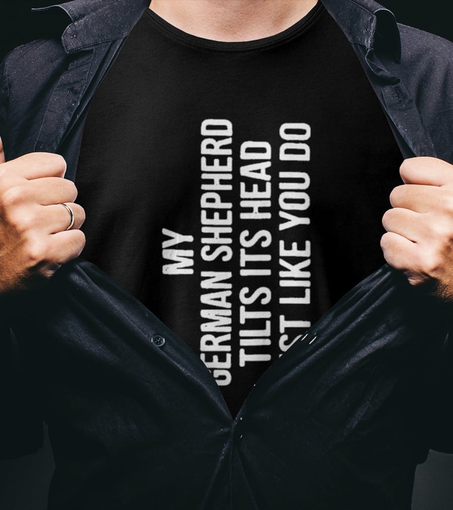 My German Shepherd Tilts Its Head Just Like You Do T-Shirt