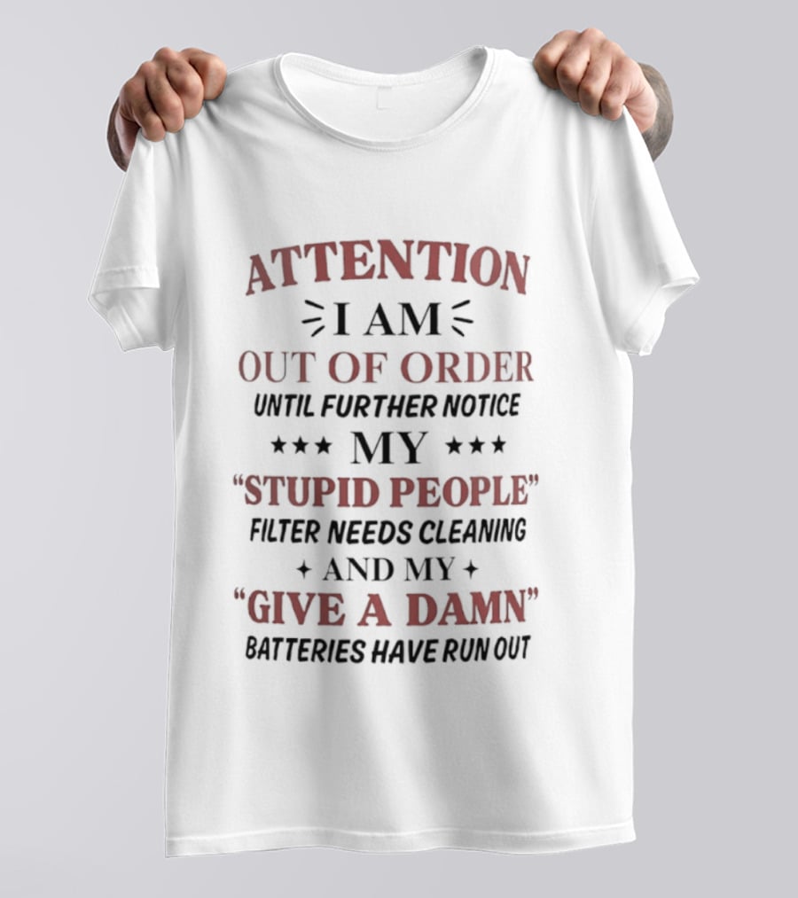 ATTENTION I Am Out Of Order Until Further Notice My Stupid People Filter Needs Cleaning And My Give A Damn Batteries Have Run Out T-Shirt