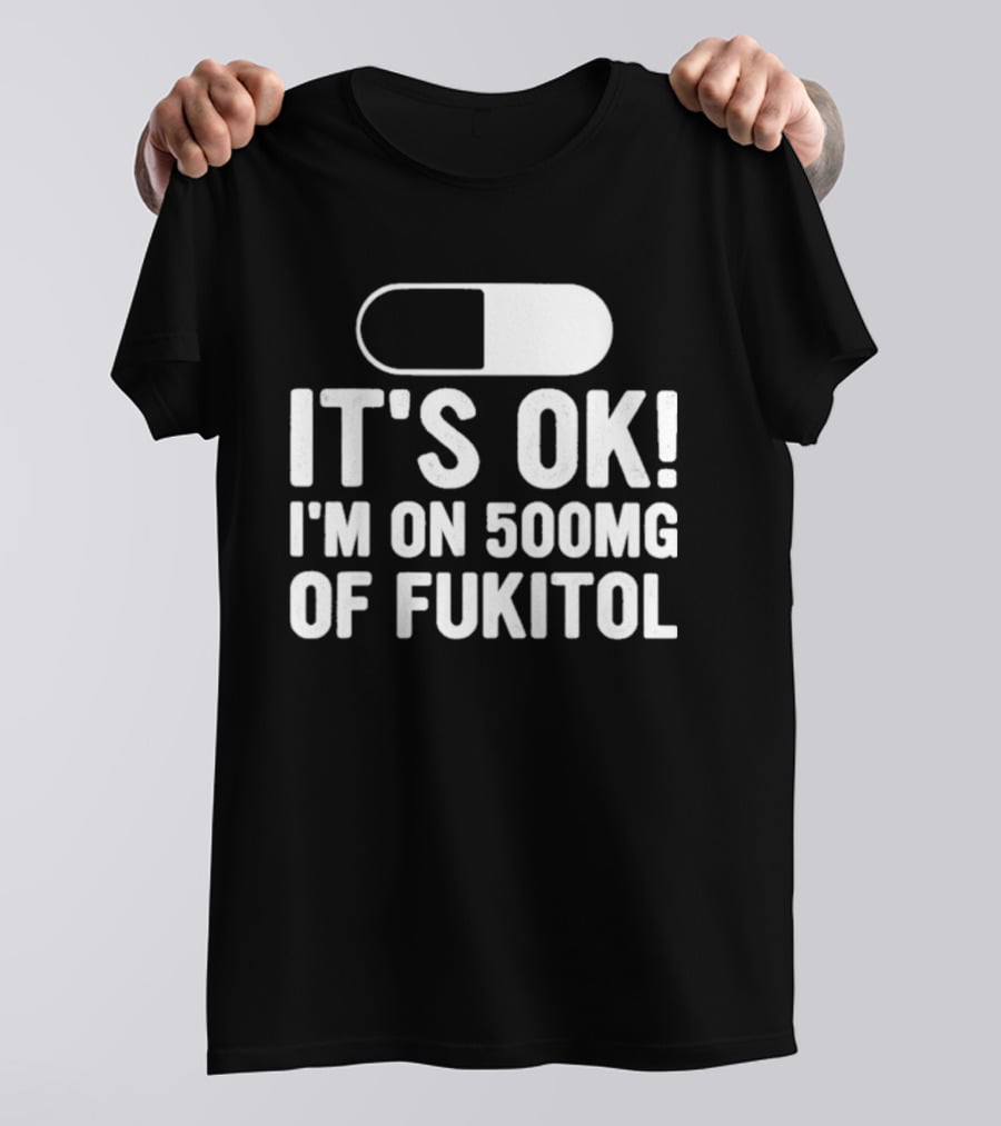 It's Ok I'm On 500mg Of Fukitol Capsule Humor T-Shirt