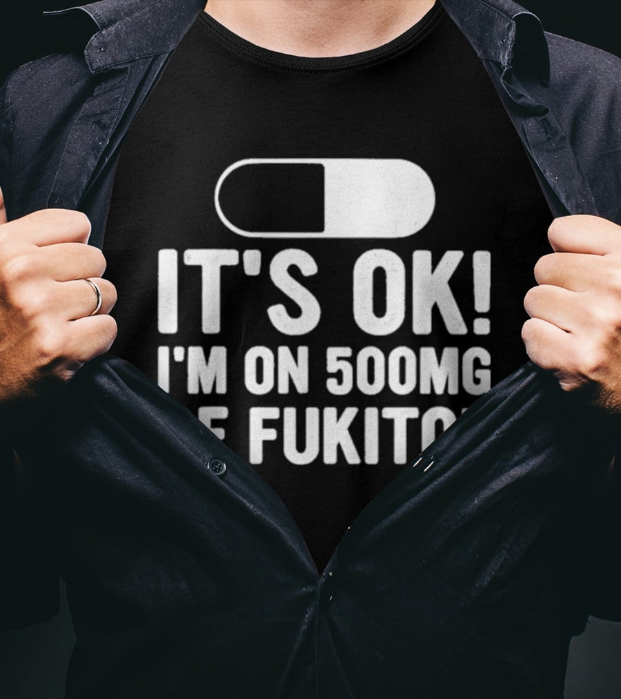 It's Ok I'm On 500mg Of Fukitol Capsule Humor T-Shirt