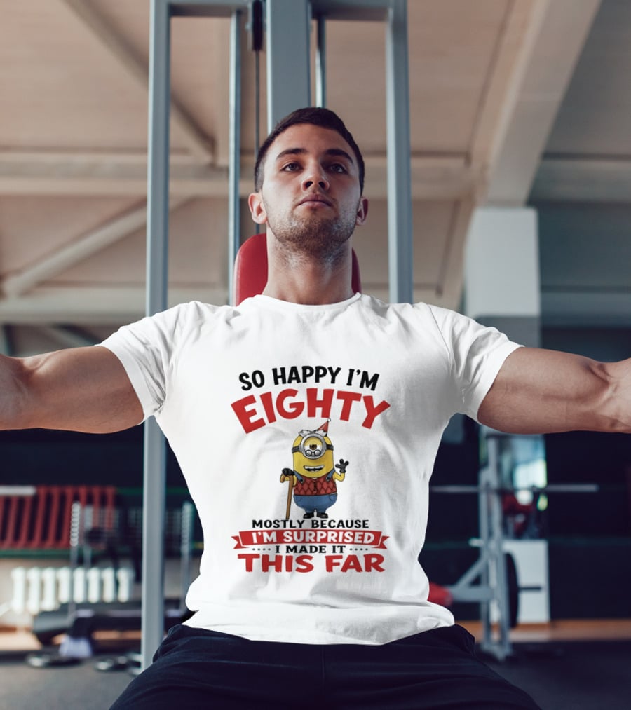 Minions So Happy I'm Eighty Mostly Because I'm Surprised I Made It This Far T-Shirt