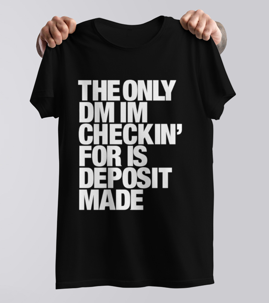 The Only DM Im Checkin' For Is Deposit Made T-Shirt