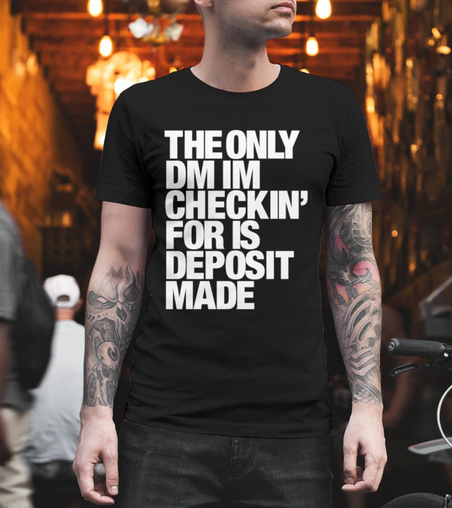 The Only DM Im Checkin' For Is Deposit Made T-Shirt