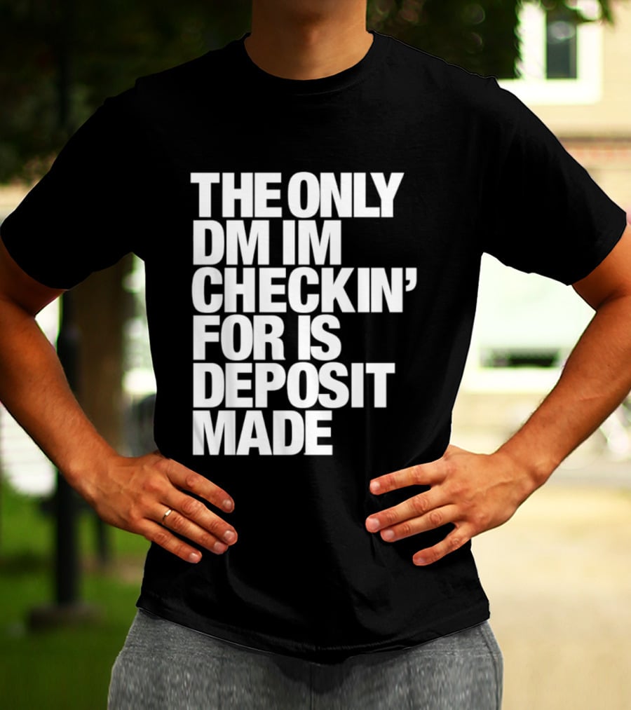The Only DM Im Checkin' For Is Deposit Made T-Shirt