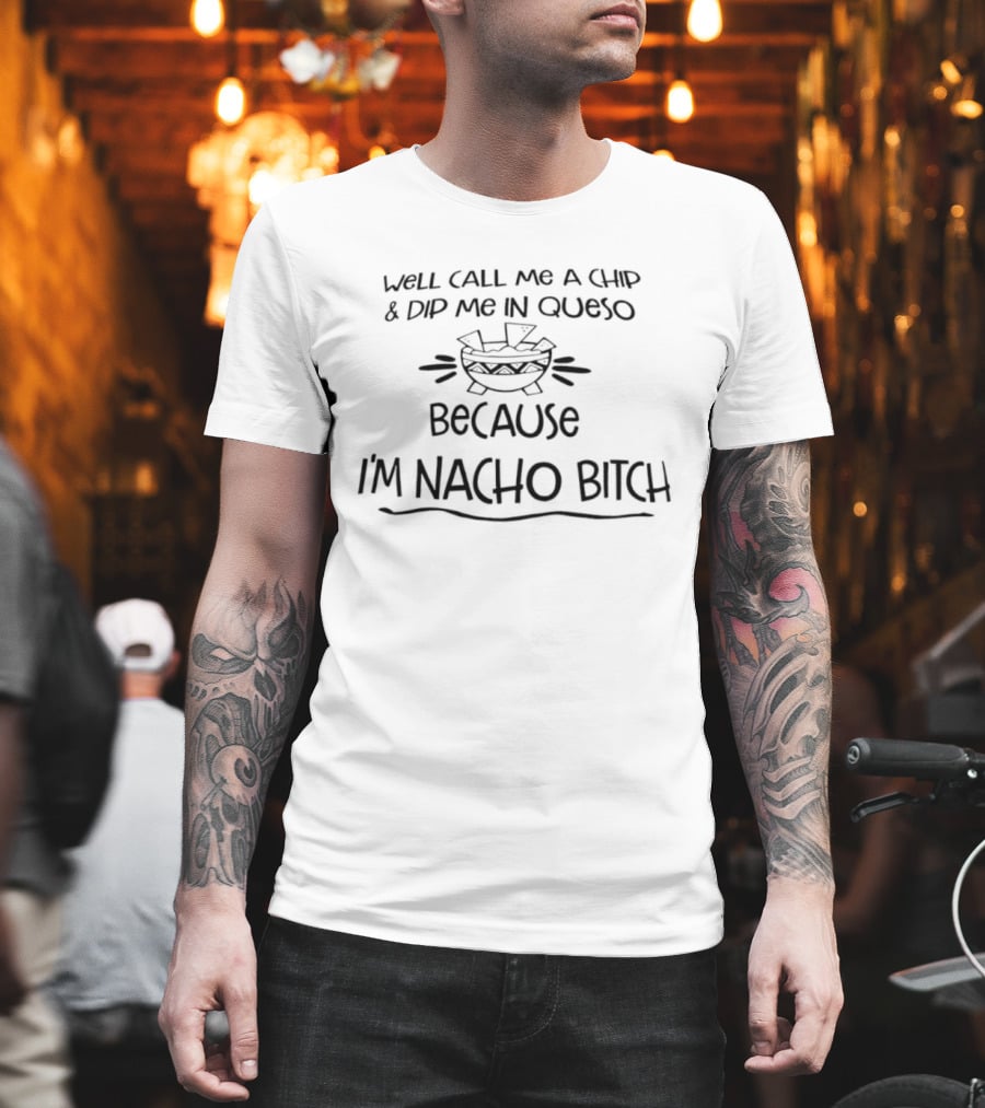 Well Call Me A Chip And Dip Me In Queso Because I'm Nacho Bitch T-Shirt