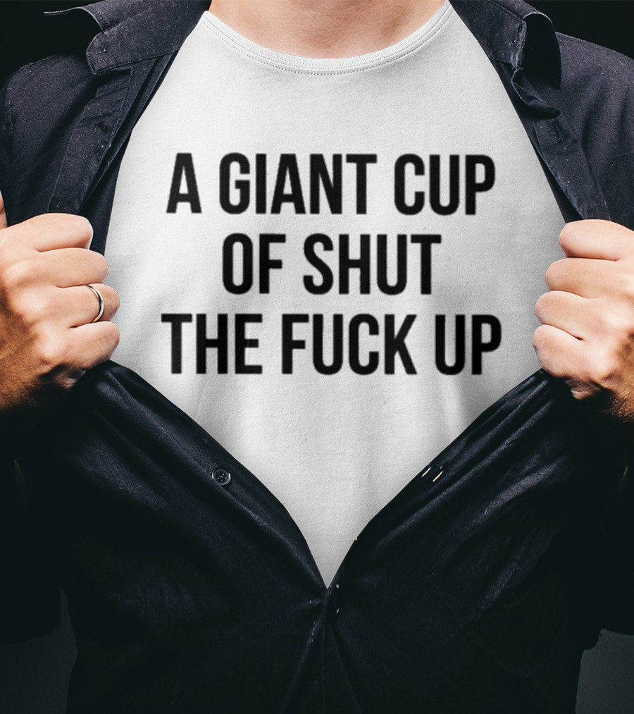 A Giant Cup Of Shut The Fuck Up T-Shirt