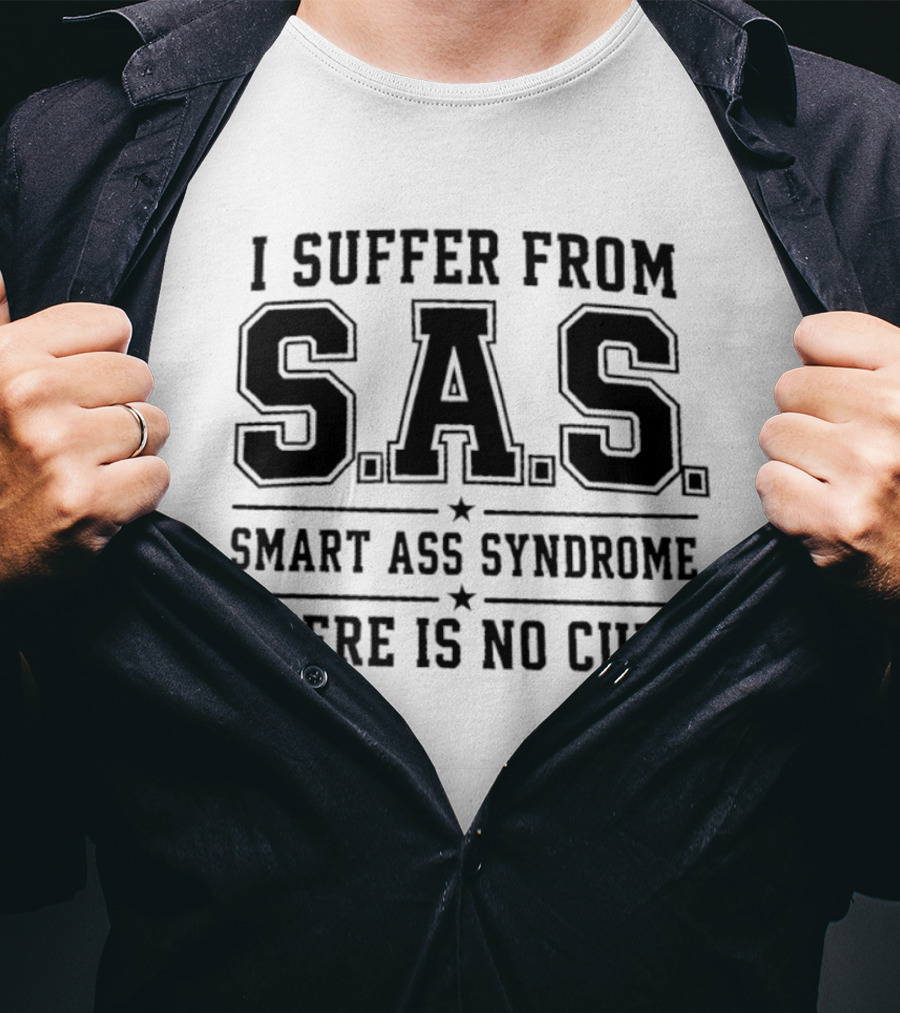 I Suffer From SAS Smart Ass Syndrome There Is No Cure T-Shirt