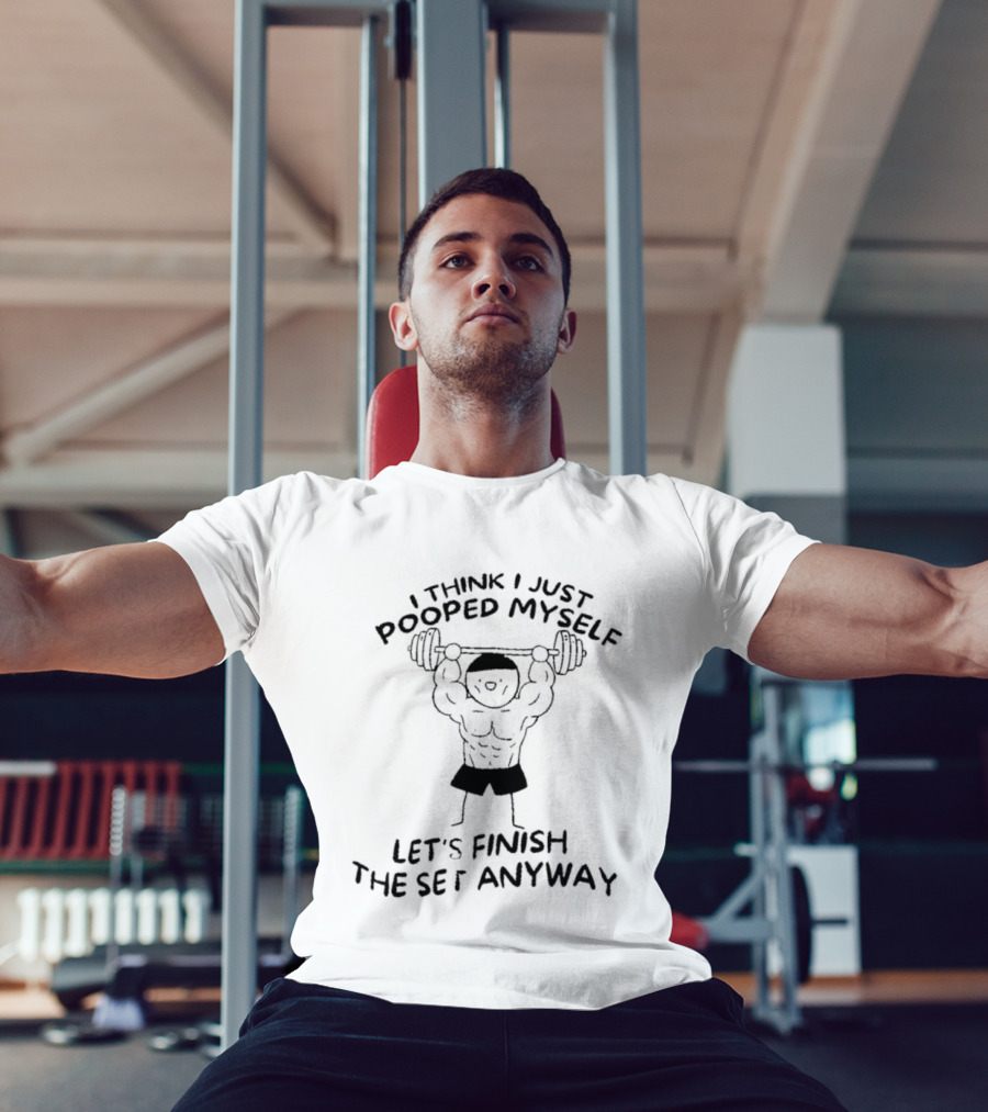 I Think I Just Pooped Myself Weightlifting Let's Finish The Set Anyway Fitness Humor T-Shirt