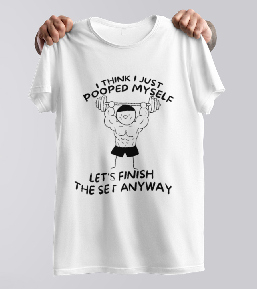 I Think I Just Pooped Myself Weightlifting Let's Finish The Set Anyway Fitness Humor T-Shirt