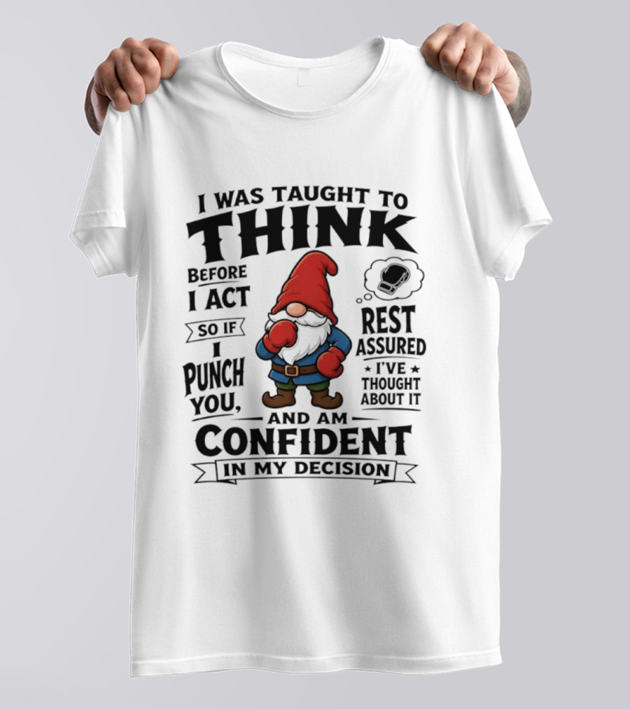 I Was Taught To Think Before I Act So If I Punch You Confident Gnome T-Shirt