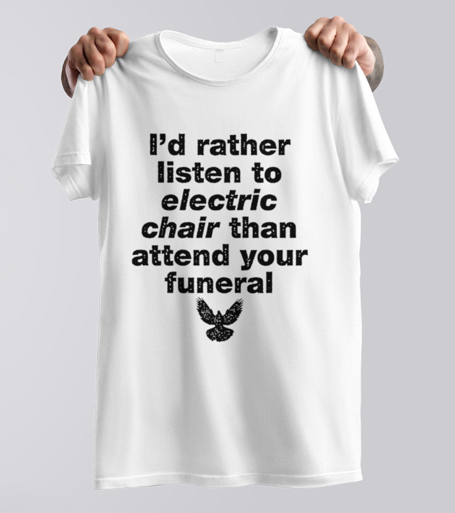 I'd Rather Listen To Electric Chair Than Attend Your Funeral Bird T-Shirt