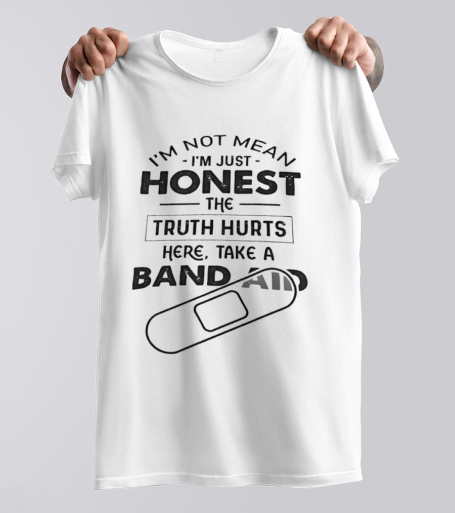 I'm Not Mean I'm Just Honest The Truth Hurts Here Take A Band Aid T-Shirt