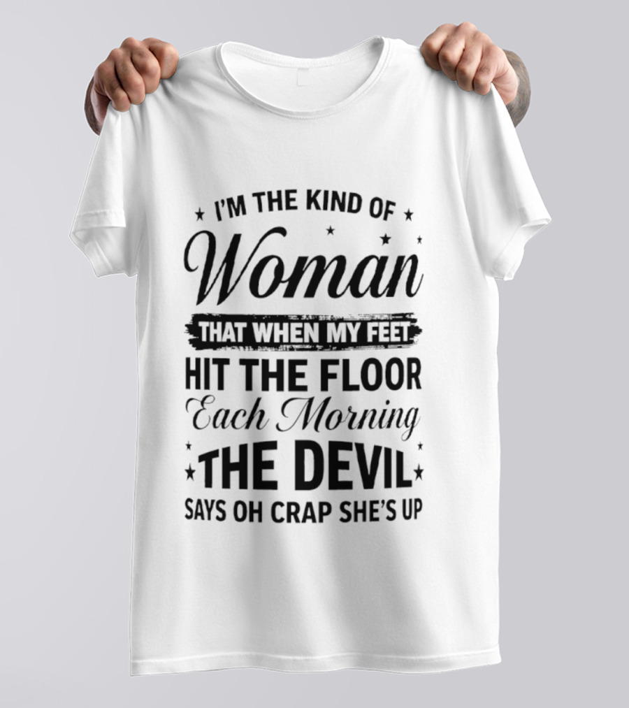 I'm The Kind Of Woman When My Feet Hit The Floor Each Morning The Devil Says Oh Crap She's Up T-Shirt