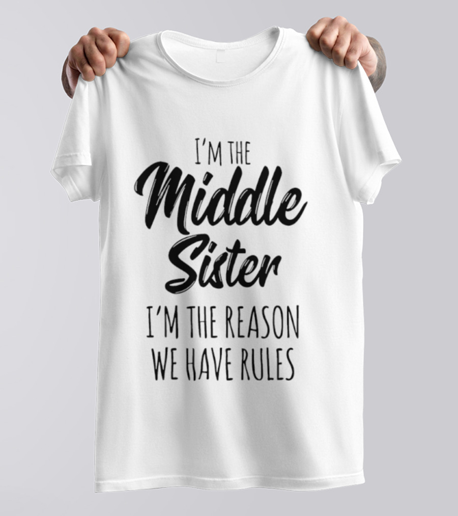 I'm The Middle Sister I'm The Reason We Have Rules T-Shirt