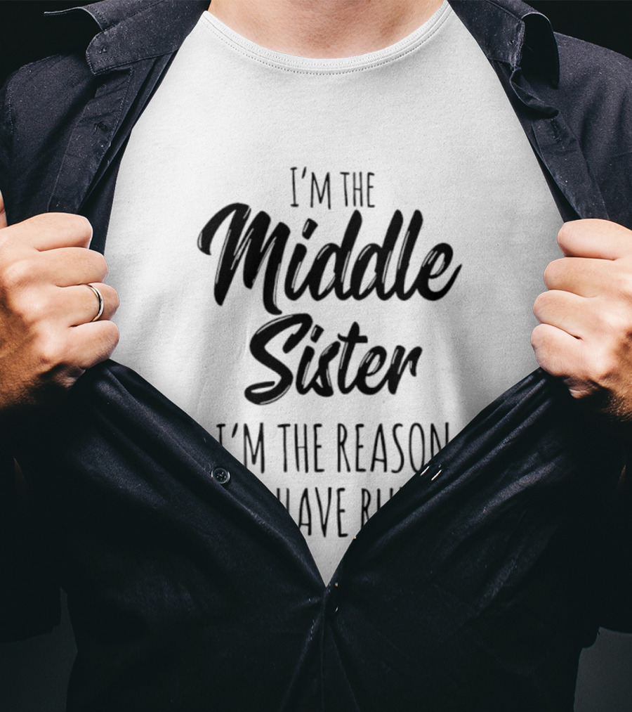 I'm The Middle Sister I'm The Reason We Have Rules T-Shirt