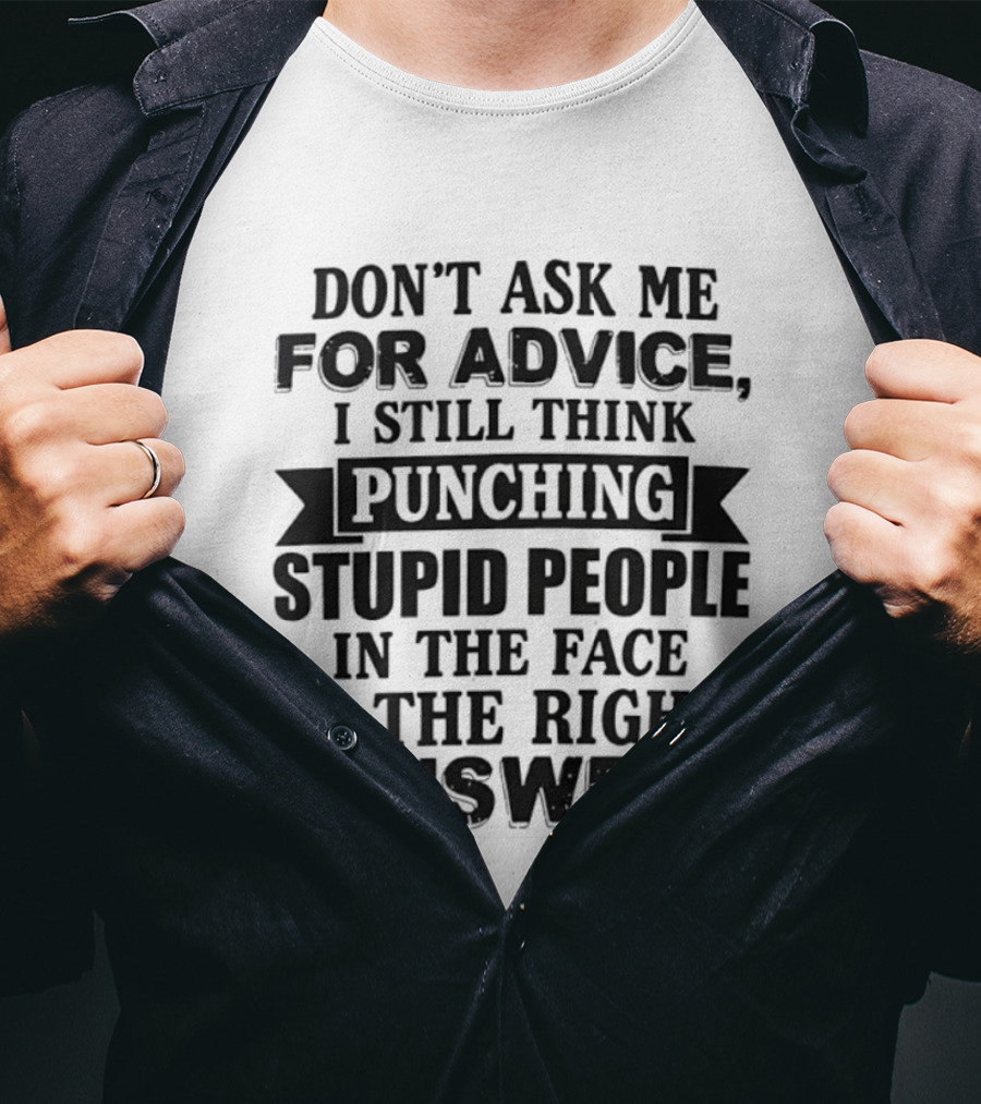Don't Ask Me For Advice I Still Think Punching Stupid People In The Face Is The Right Answer T-Shirt