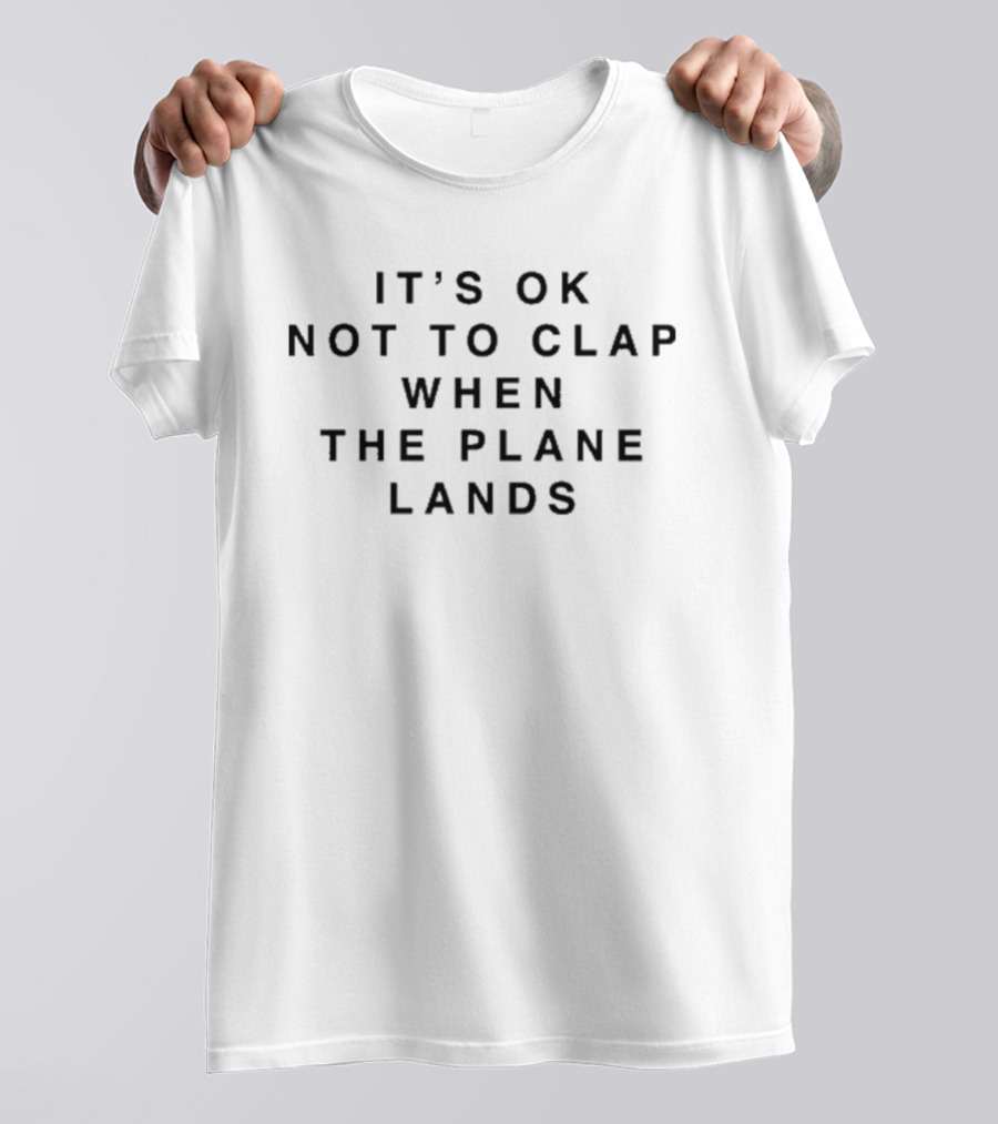 It's OK Not To Clap When The Plane Lands T-Shirt