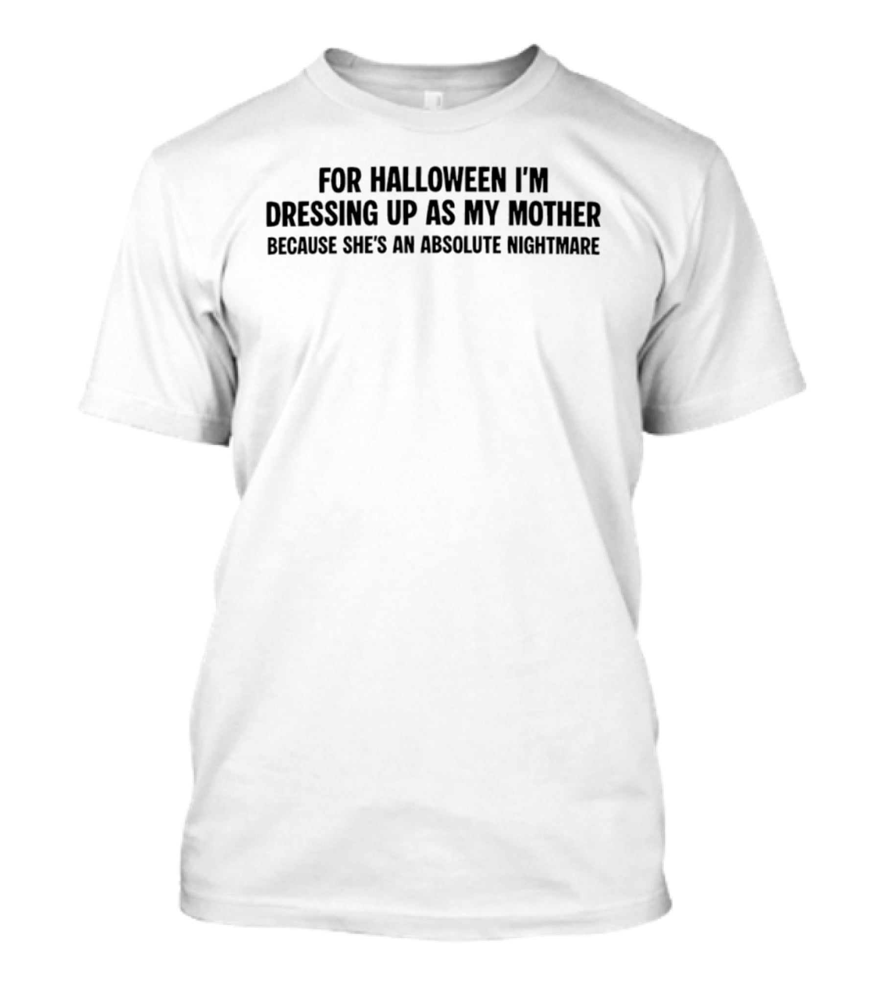 For Halloween I'm Dressing Up As My Mother Because She's An Absolute Nightmare T-Shirt