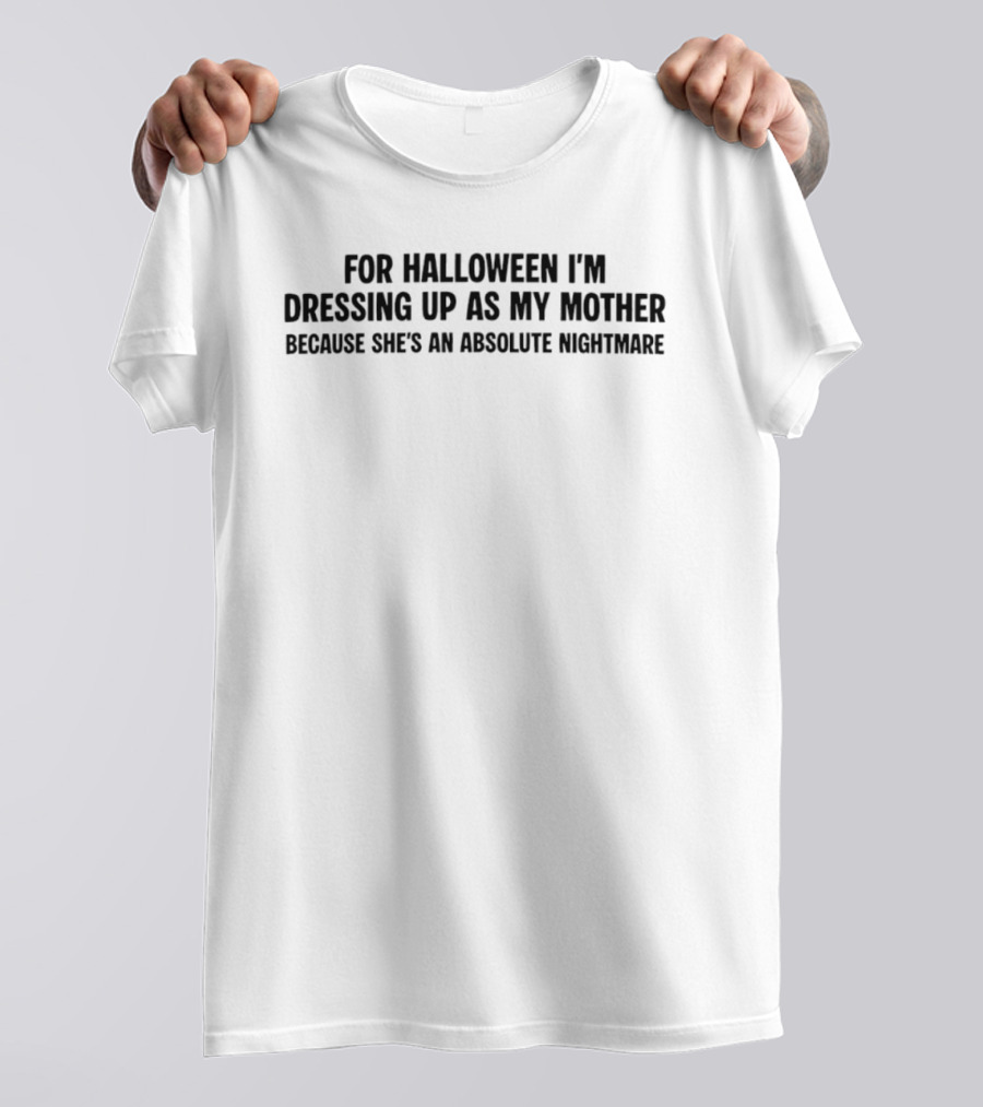 For Halloween I'm Dressing Up As My Mother Because She's An Absolute Nightmare T-Shirt