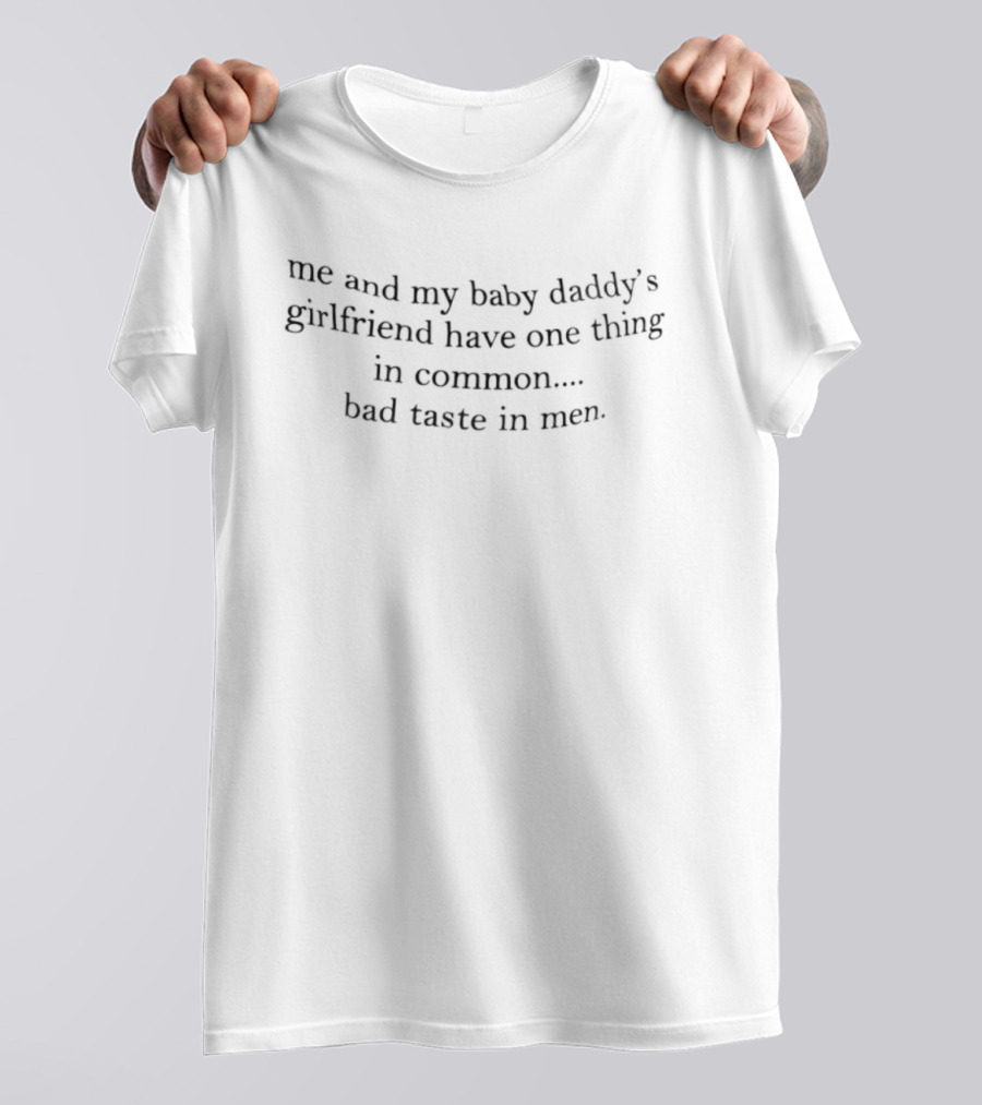 Me And My Baby Daddy's Girlfriend Have One Thing In Common Bad Taste In Men T-Shirt