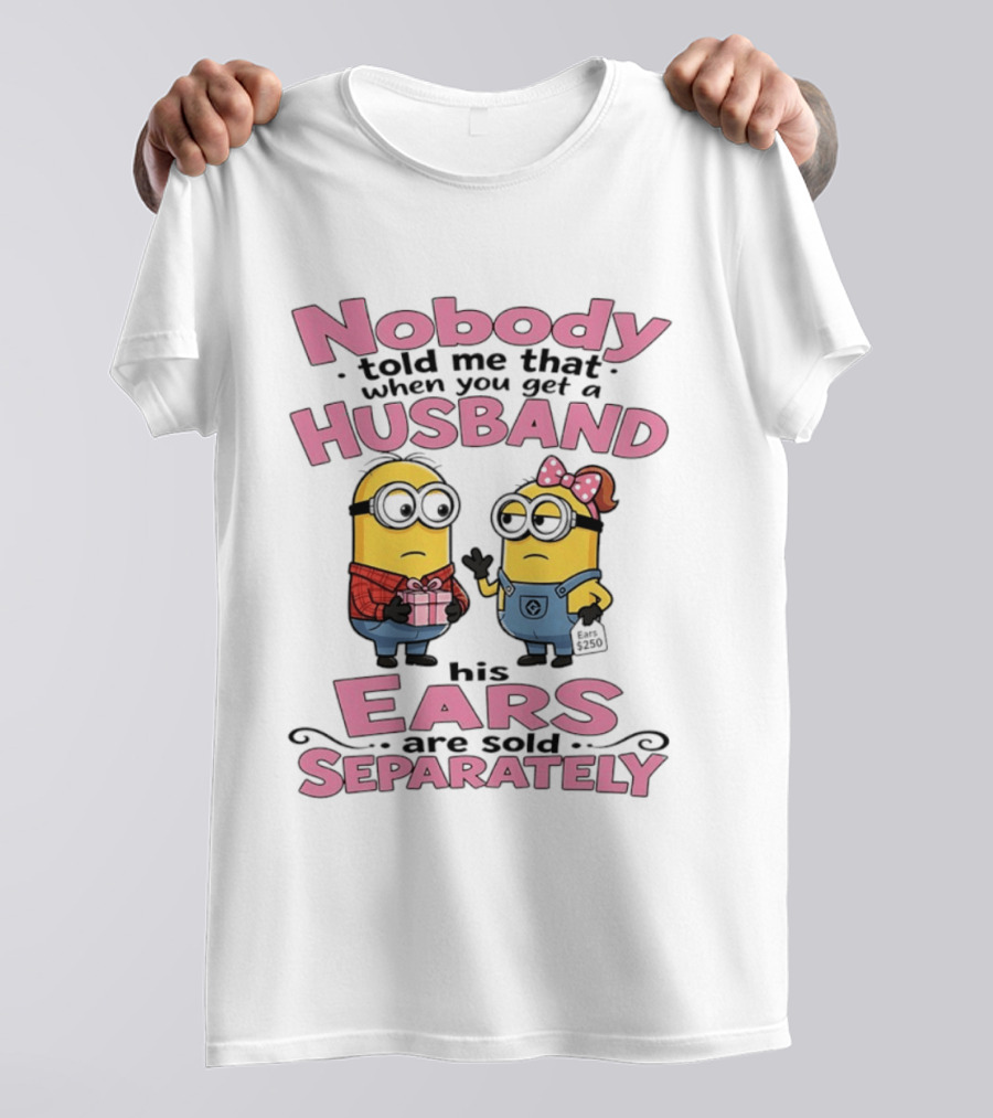 Minions Nobody Told Me That When You Get A Husband His Ears Are Sold Separately T-Shirt