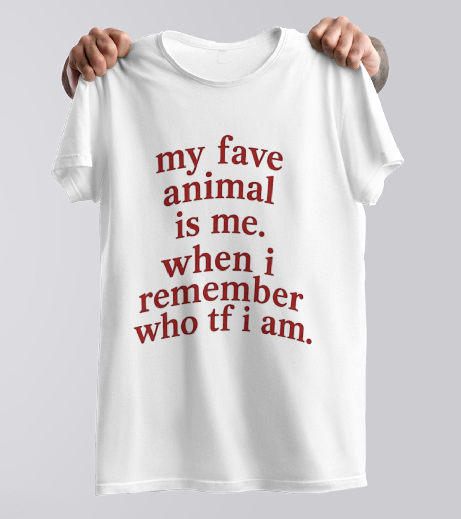 My Fave Animal Is Me When I Remember Who Tf I Am T-Shirt
