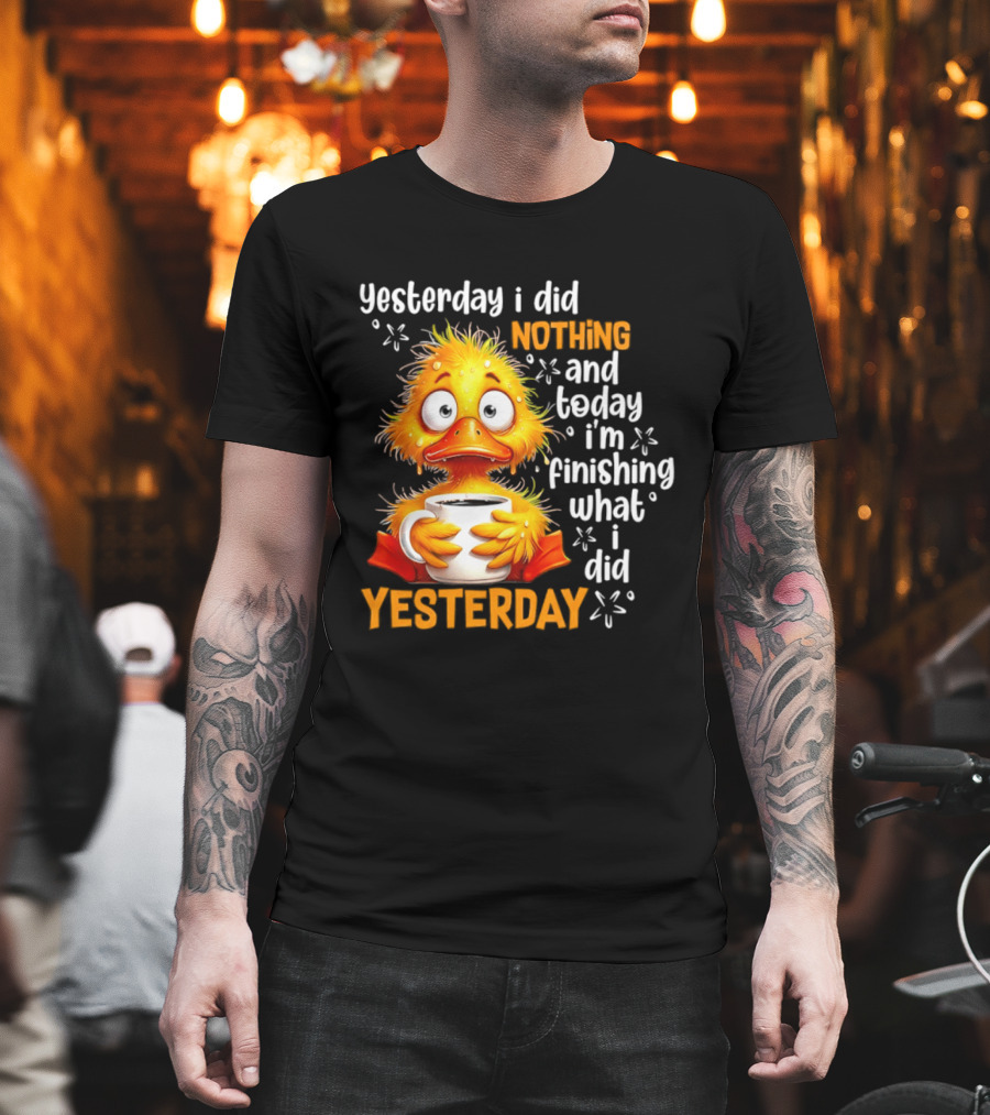 Yesterday I Did Nothing And Today I'm Finishing What I Did Yesterday Duck Coffee T-Shirt