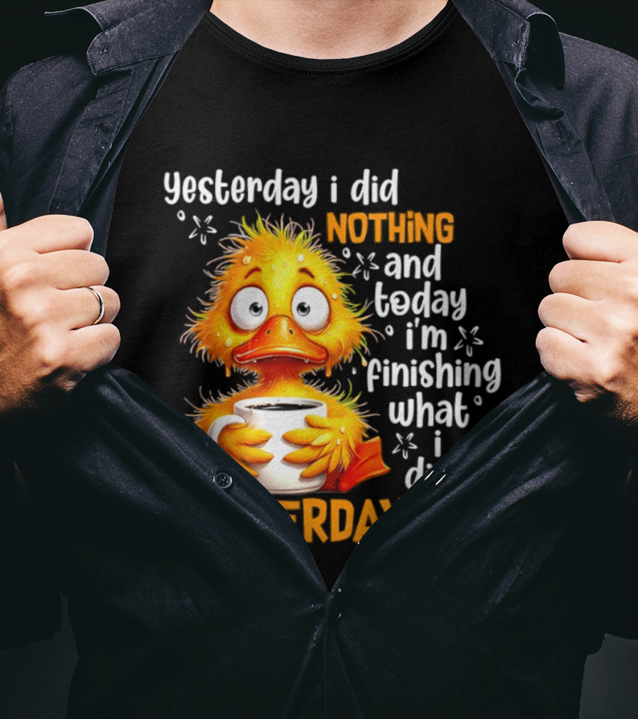 Yesterday I Did Nothing And Today I'm Finishing What I Did Yesterday Duck Coffee T-Shirt