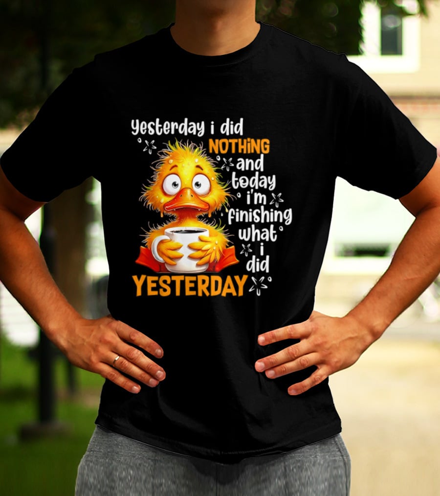 Yesterday I Did Nothing And Today I'm Finishing What I Did Yesterday Duck Coffee T-Shirt
