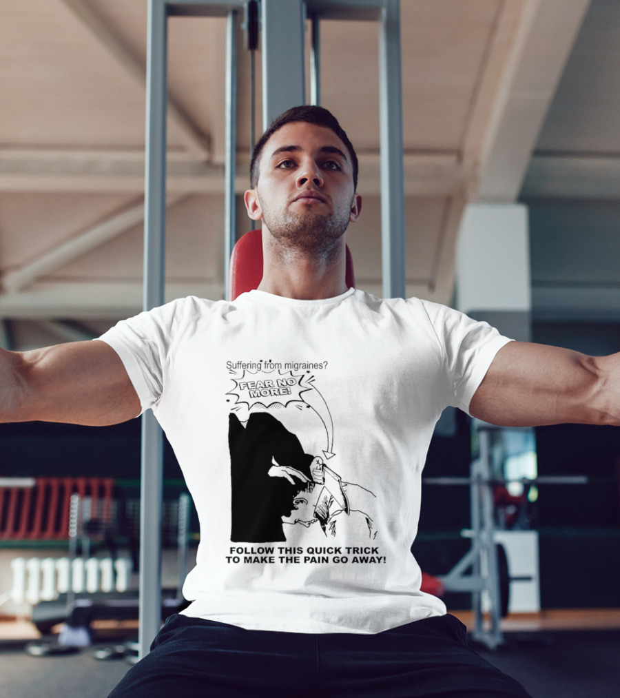 Suffering From Migraines Follow This Quick Trick To Make The Pain Go Away Fear No More T-Shirt