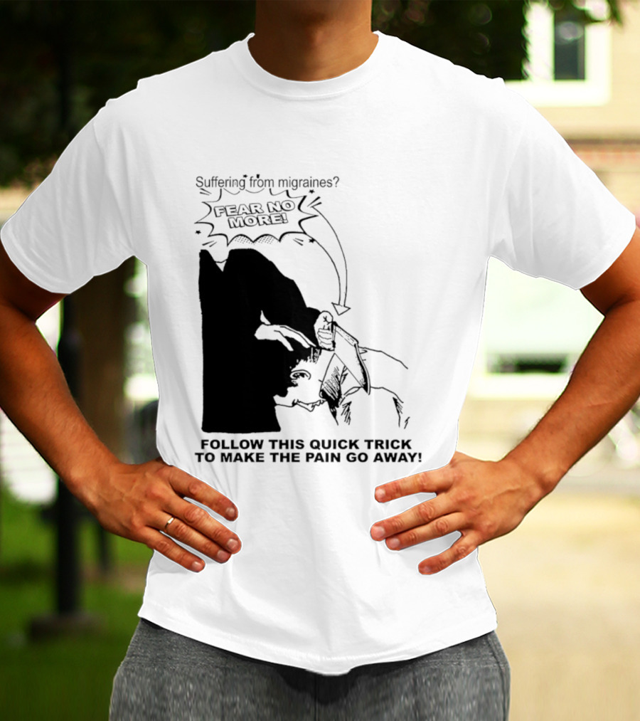 Suffering From Migraines Follow This Quick Trick To Make The Pain Go Away Fear No More T-Shirt