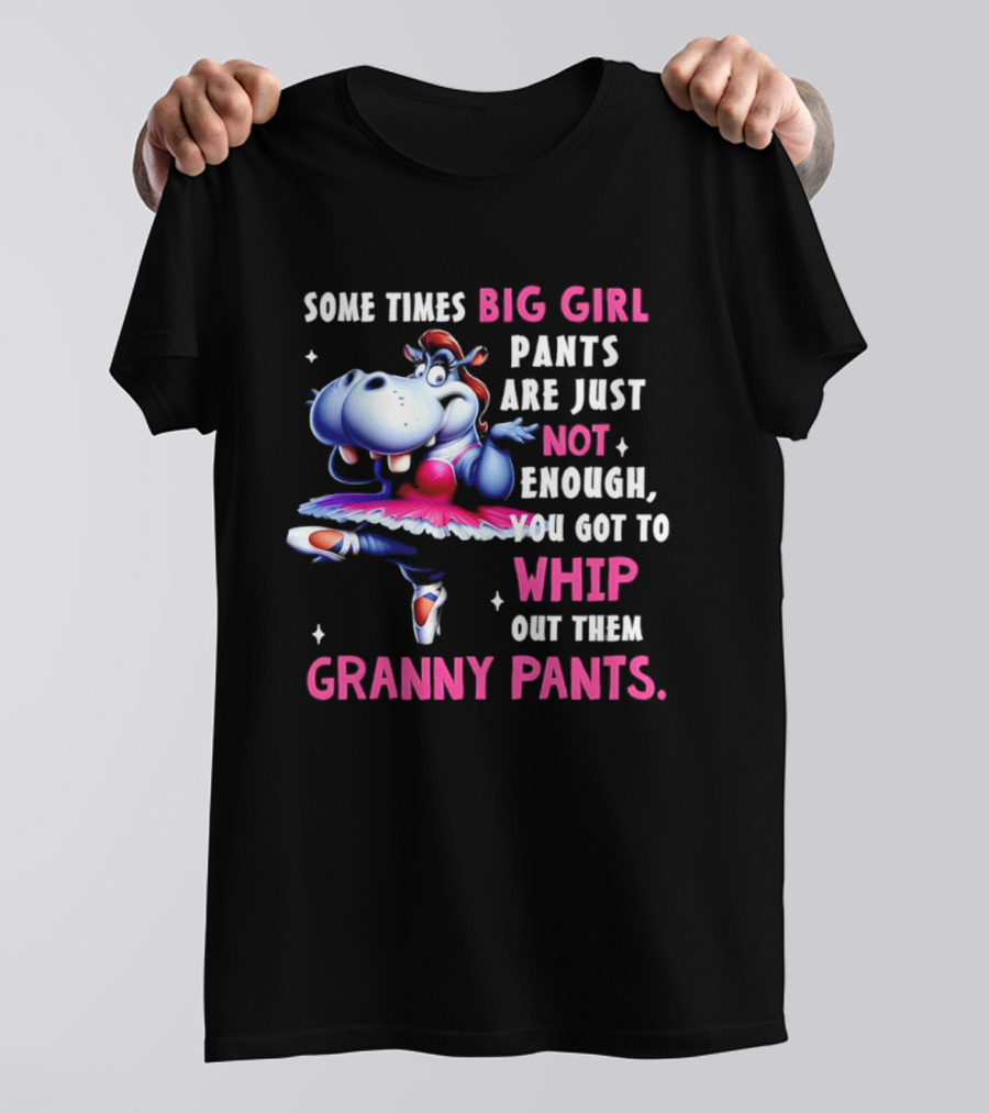 Some Times Big Girl Pants Are Just Not Enough Whip Out Them Granny Pants T-Shirt