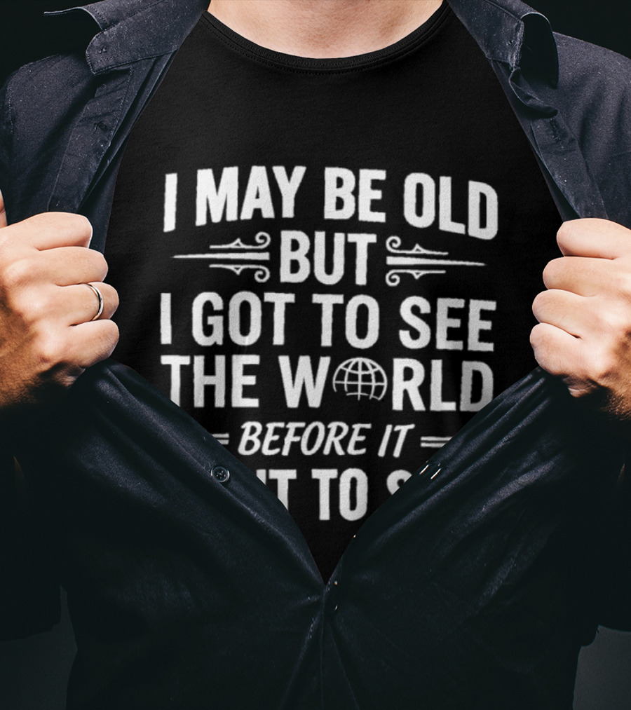 I May Be Old But I Got To See The World Before It Went To Shit Vintage Humor Novelty T-Shirt
