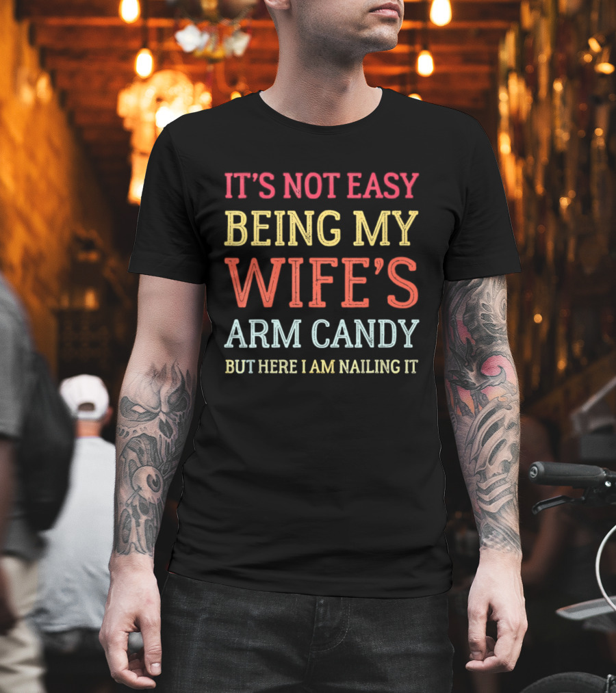 It's Not Easy Being My Wife's Arm Candy But Here I Am Nailing It T-Shirt