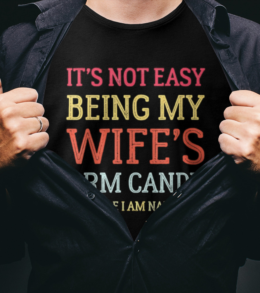 It's Not Easy Being My Wife's Arm Candy But Here I Am Nailing It T-Shirt