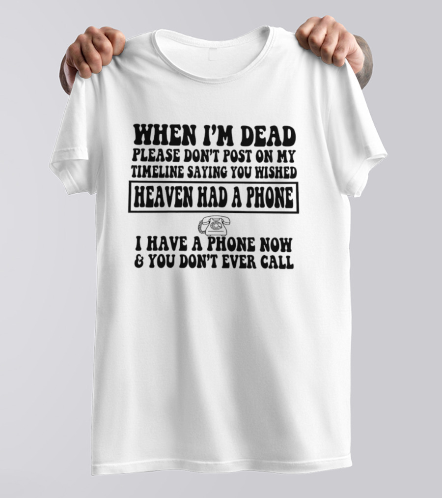 When I'm Dead Please Don't Post On My Timeline Heaven Had A Phone I Have A Phone Now You Don't Ever Call T-Shirt