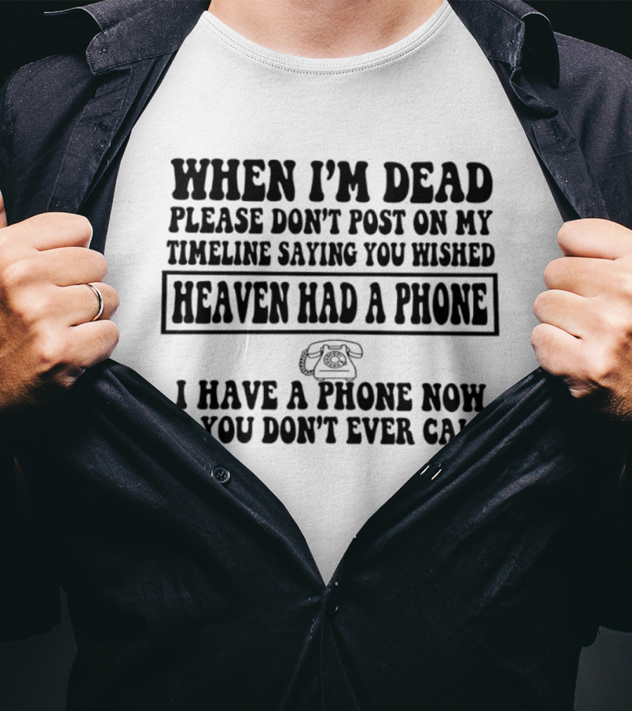 When I'm Dead Please Don't Post On My Timeline Heaven Had A Phone I Have A Phone Now You Don't Ever Call T-Shirt