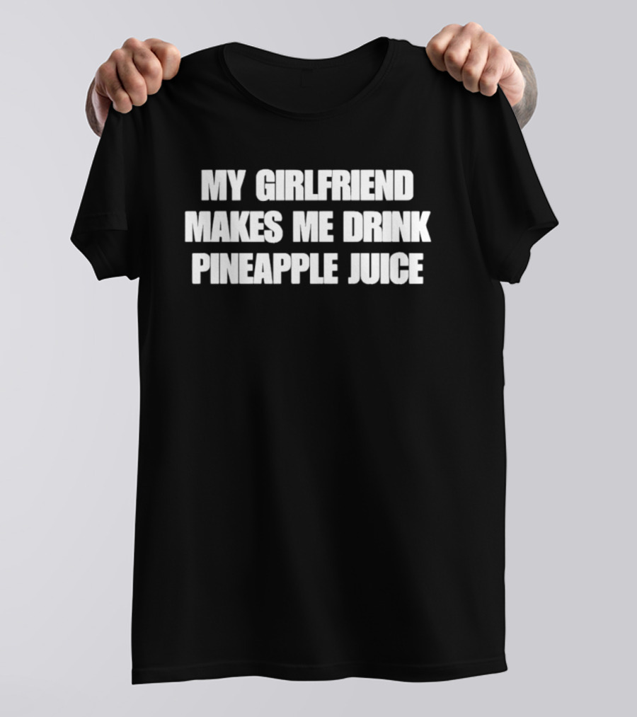 My Girlfriend Makes Me Drink Pineapple Juice Humor T-Shirt