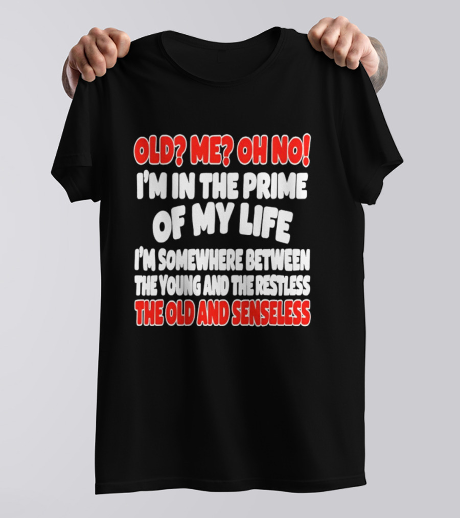 I'm In The Prime Of My Life Between The Young And The Restless The Old And Senseless T-Shirt