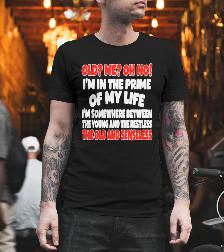 I'm In The Prime Of My Life Between The Young And The Restless The Old And Senseless T-Shirt
