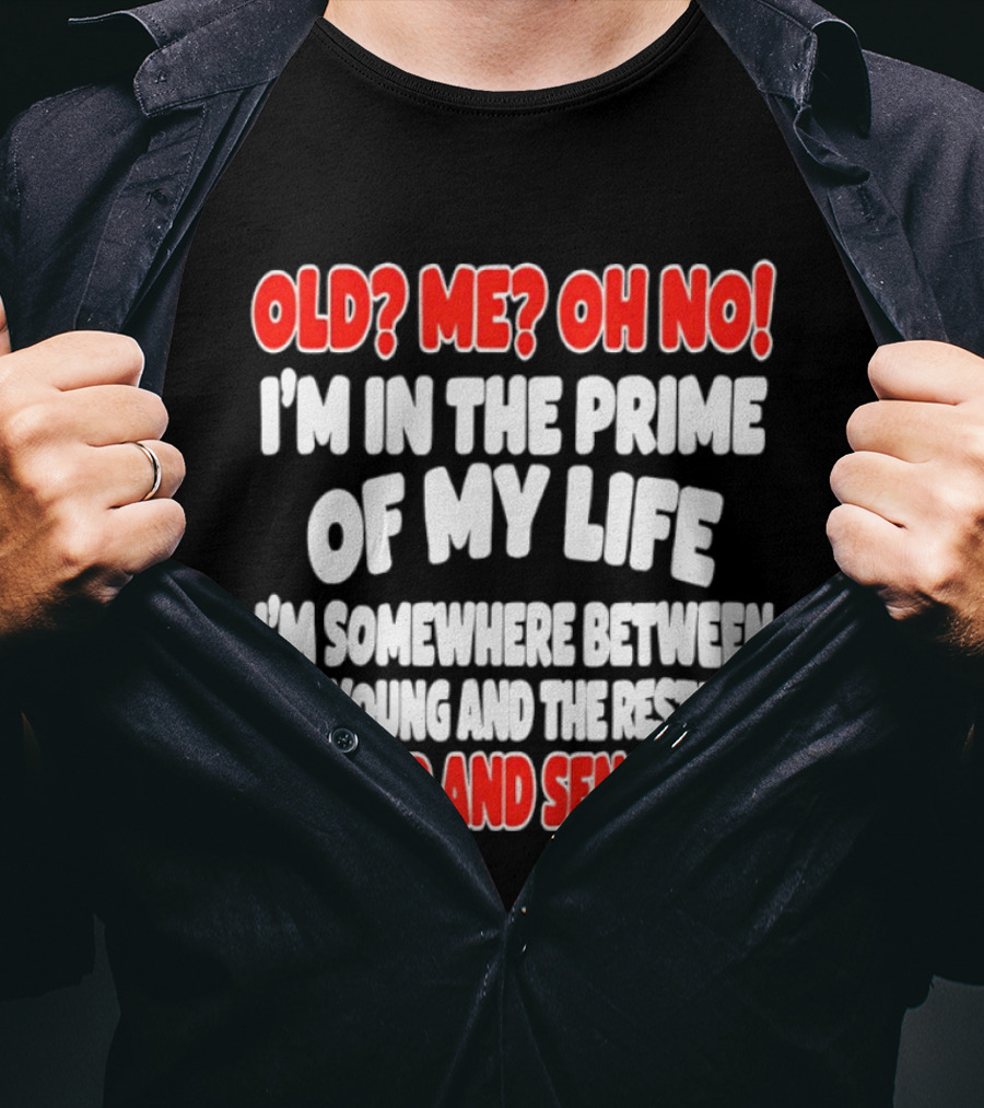 I'm In The Prime Of My Life Between The Young And The Restless The Old And Senseless T-Shirt