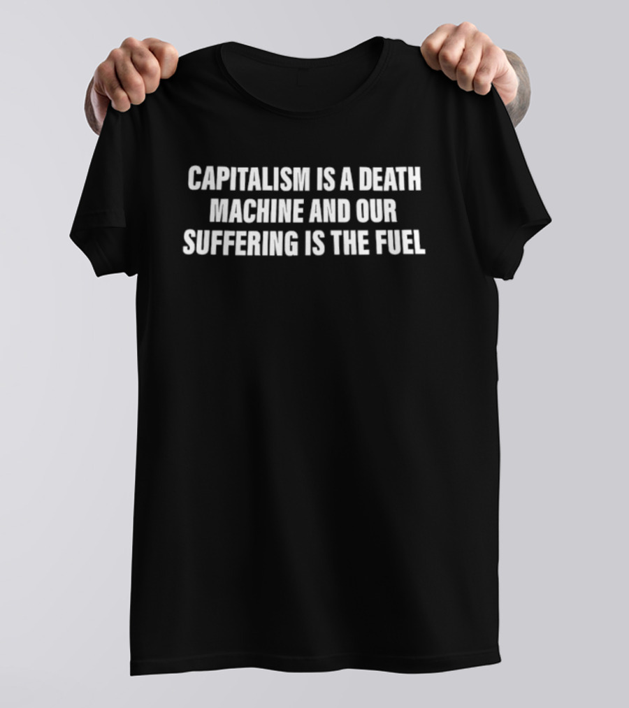 Capitalism Is A Death Machine And Our Suffering Is The Fuel T-Shirt