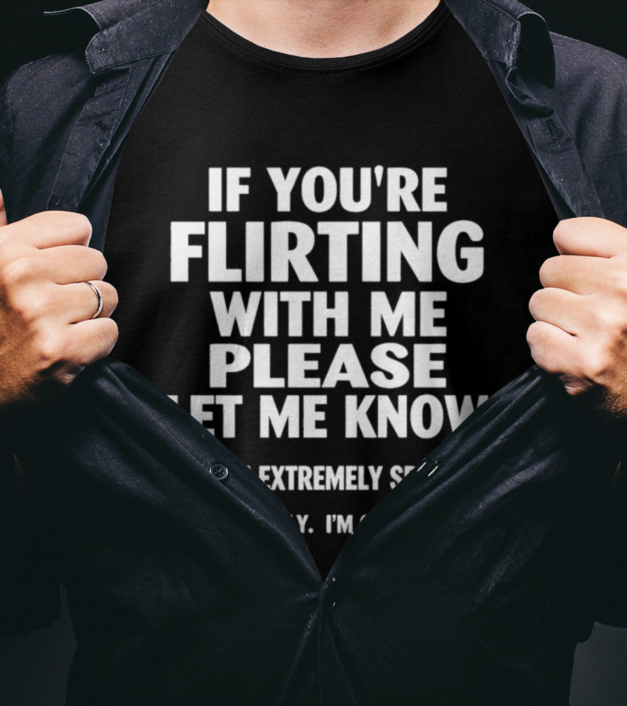 If You're Flirting With Me Please Let Me Know And Be Extremely Specific Seriously I'm Clueless T-Shirt