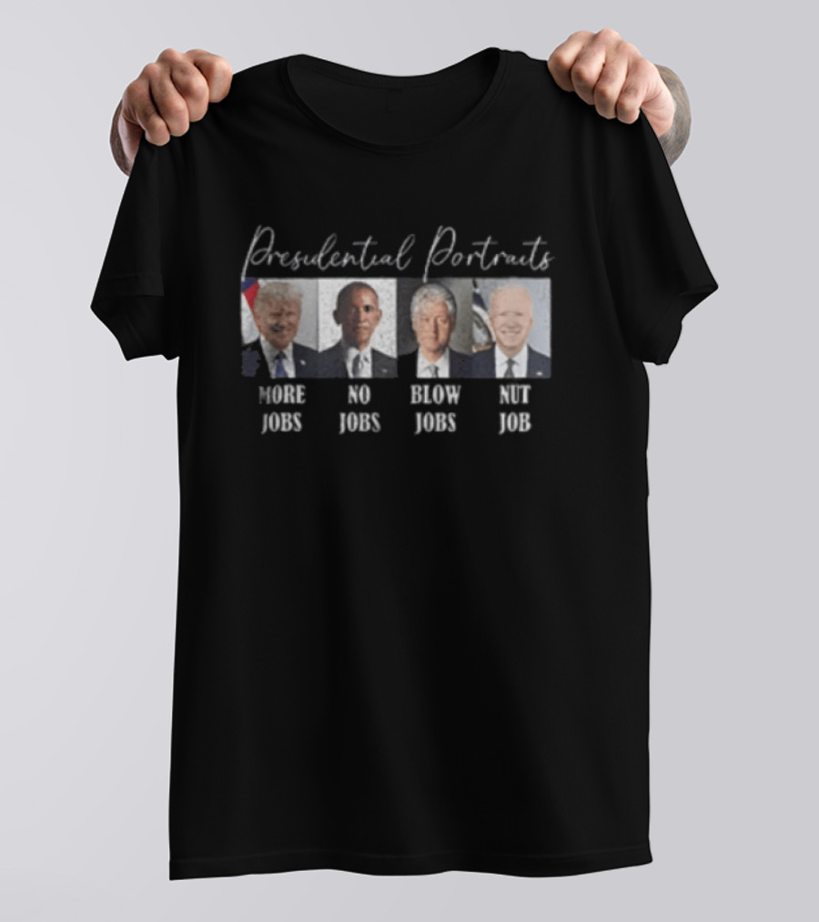 Presidential Portraits More Jobs No Jobs Blow Jobs Nut Job T-Shirt